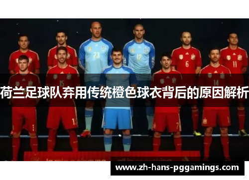 荷兰足球队弃用传统橙色球衣背后的原因解析