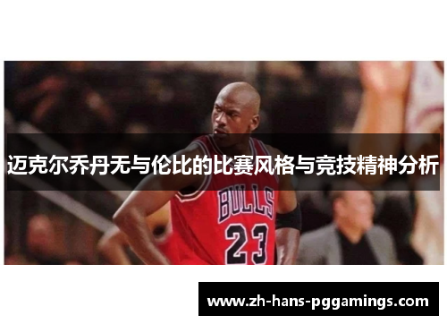 迈克尔乔丹无与伦比的比赛风格与竞技精神分析 迈克尔乔丹无与伦比的比赛风格与竞技精神分析