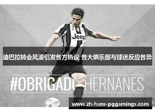 迪巴拉转会风波引发各方热议 各大俱乐部与球迷反应各异