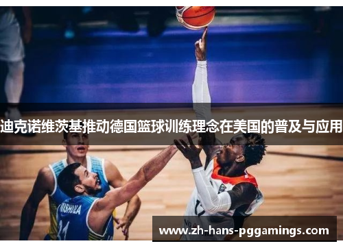 迪克诺维茨基推动德国篮球训练理念在美国的普及与应用 迪克诺维茨基推动德国篮球训练理念在美国的普及与应用