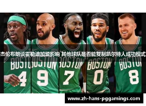 杰伦布朗谈霍勒迪加盟影响 其他球队是否能复制凯尔特人成功模式