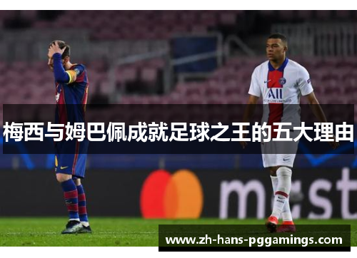 梅西与姆巴佩成就足球之王的五大理由 梅西与姆巴佩成就足球之王的五大理由