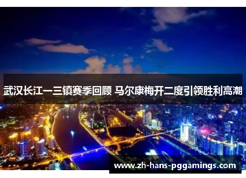 武汉长江一三镇赛季回顾 马尔康梅开二度引领胜利高潮
