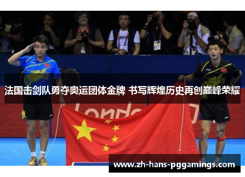 法国击剑队勇夺奥运团体金牌 书写辉煌历史再创巅峰荣耀 法国击剑队勇夺奥运团体金牌 书写辉煌历史再创巅峰荣耀