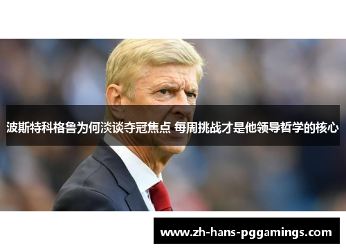 波斯特科格鲁为何淡谈夺冠焦点 每周挑战才是他领导哲学的核心