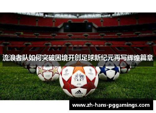 流浪者队如何突破困境开创足球新纪元再写辉煌篇章