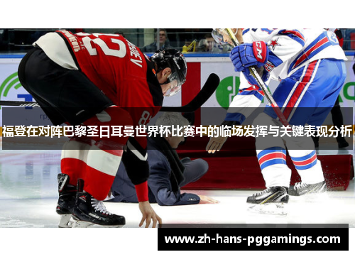 福登在对阵巴黎圣日耳曼世界杯比赛中的临场发挥与关键表现分析 福登在对阵巴黎圣日耳曼世界杯比赛中的临场发挥与关键表现分析