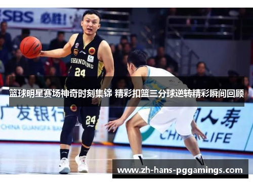 篮球明星赛场神奇时刻集锦 精彩扣篮三分球逆转精彩瞬间回顾