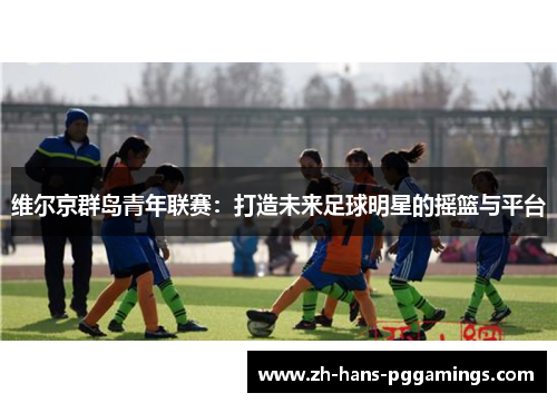 维尔京群岛青年联赛：打造未来足球明星的摇篮与平台